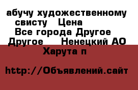 абучу художественному свисту › Цена ­ 1 000 - Все города Другое » Другое   . Ненецкий АО,Харута п.